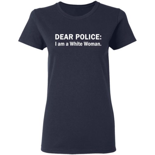 Dear Police I am a White Woman shirt