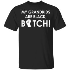 My grandkids are black bitch shirt