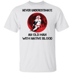 Never underestimate and old man with native blood shirt