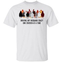 Driving my husband crazy one chicken at a time shirt