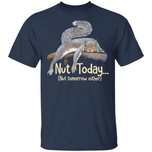 Nut today nut tomorrow either Squirrel shirt
