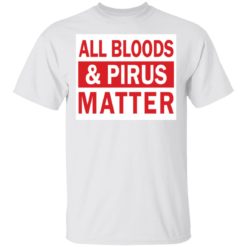 All bloods and Pirus Matter shirt