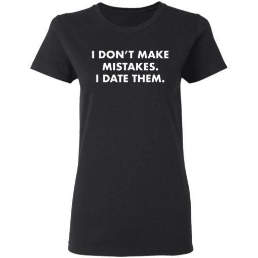 I don’t make mistakes I date them shirt