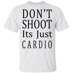 Don’t shoot it’s just cardio shirt