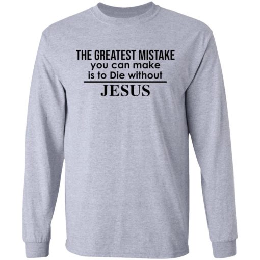The greatest mistake you can make is to die without Jesus shirt