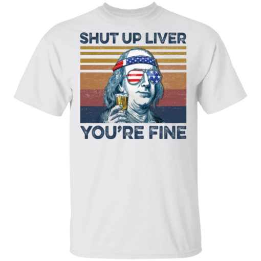 Benjamin Franklin shut up liver you’re fine shirt