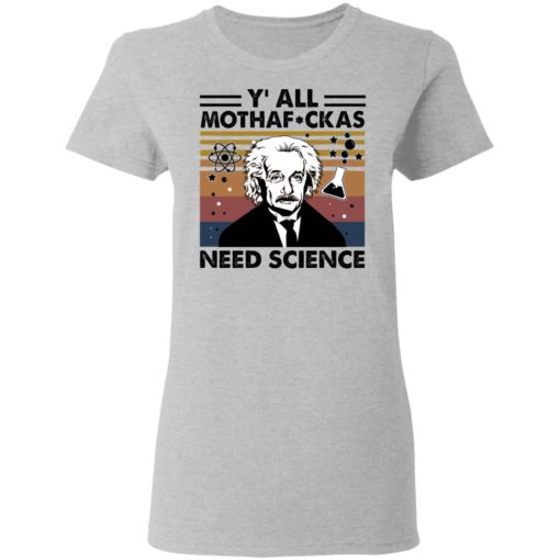 Albert Einstein Y’all Mothafuckas Need Science shirt