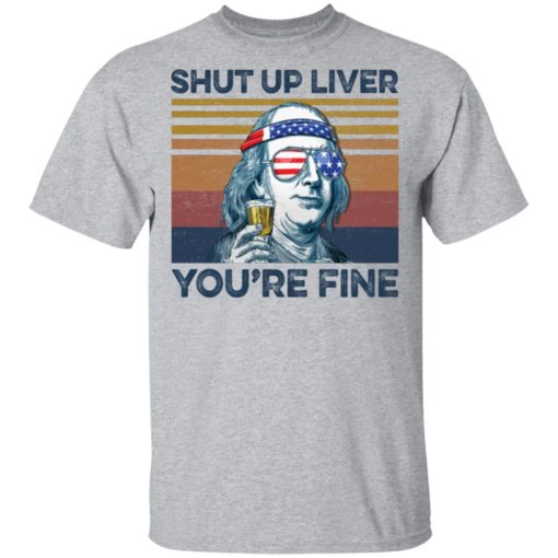 Benjamin Franklin shut up liver you’re fine shirt