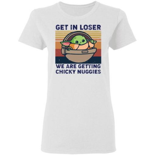 Baby yoda Get in loser we are getting chicky nuggies shirt