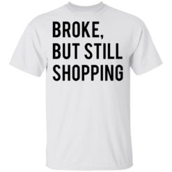 Broke but still shopping shirt