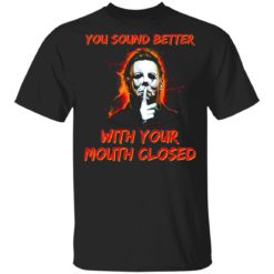 You sound better with your mouth closed Michael Myers shirt