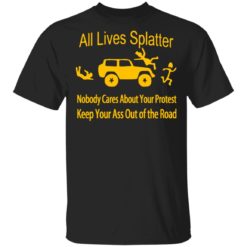 All lives splatter nobody cares about your protest shirt