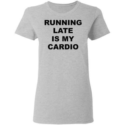 Running late is my cardio shirt