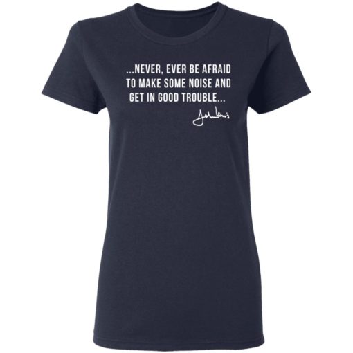 Never ever be afraid to make some noise and get in good trouble shirt