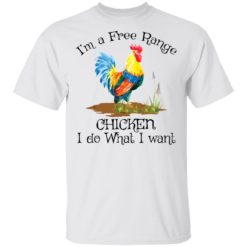 I’m a free range Chicken I do what I want shirt
