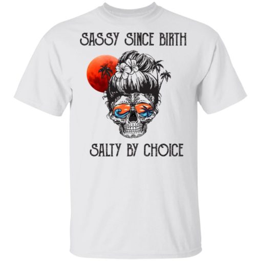 Skull girl Sassy since birth salty by choice shirt