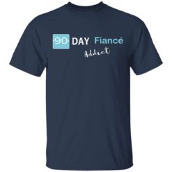 90 day fiance addict shirt - T-Shirt, Navy