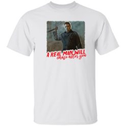 Michael Myers A Real Man Will Chase After You T-shirt, hoodie, ladies ...
