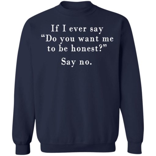 If I ever say do you want me to be honest say no shirt