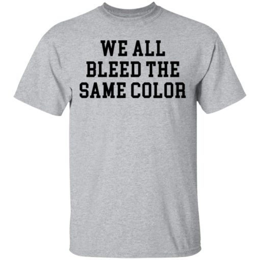 We All Bleed The Same Color shirt