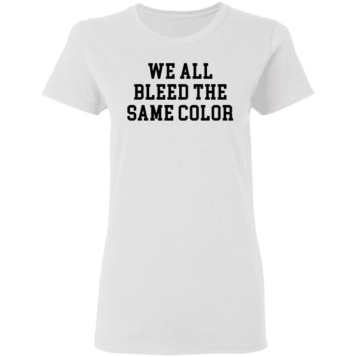 We All Bleed The Same Color shirt