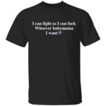 I can fight so I can fuck whoever babymama I want shirt