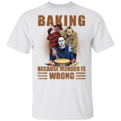 Horror characters baking because murder is wrong shirt