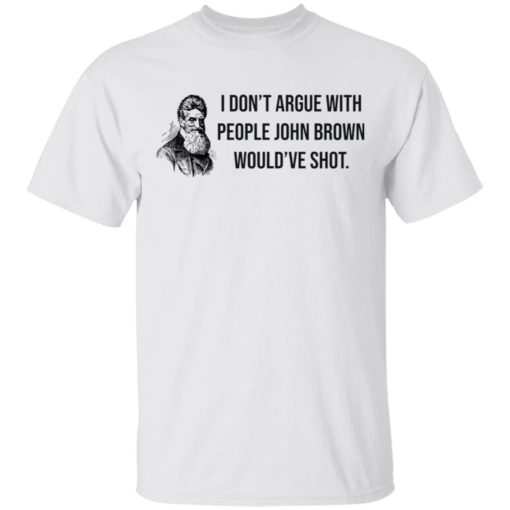 I don’t argue with people John Brown would have shot shirt