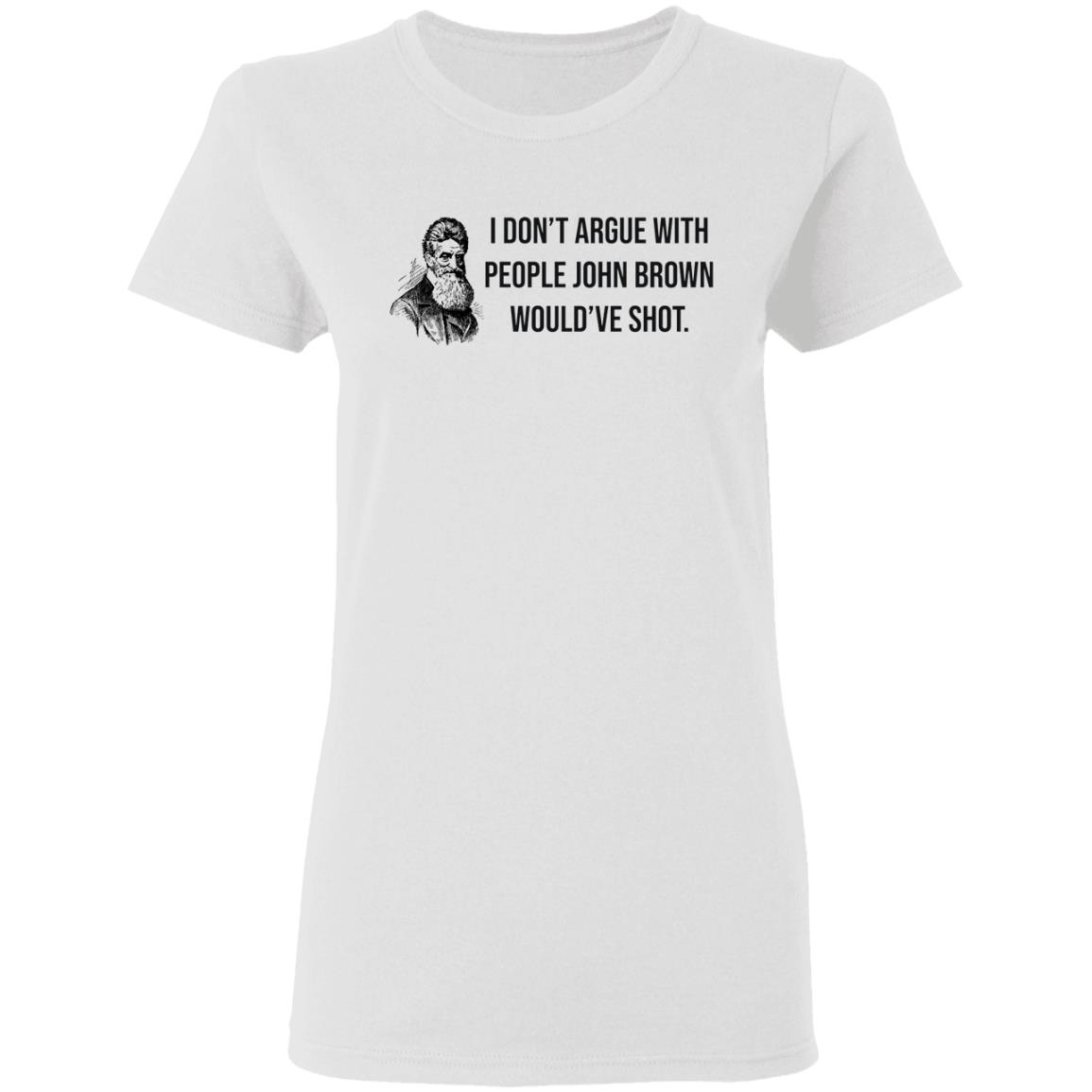 I don't argue with people John Brown would have shot shirt - Bucktee.com