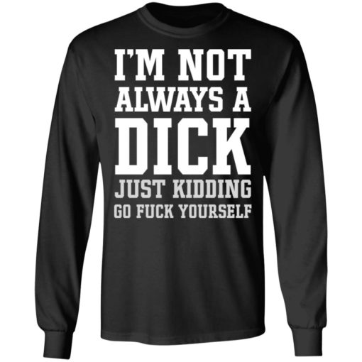 I’m Not Always A Dick Just Kidding Go Fuck Yourself Shirt