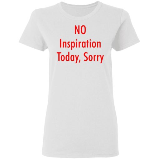 No inspiration today sorry shirt