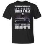if you haven't risked coming home under a flag don't you dare disrespect it shirt