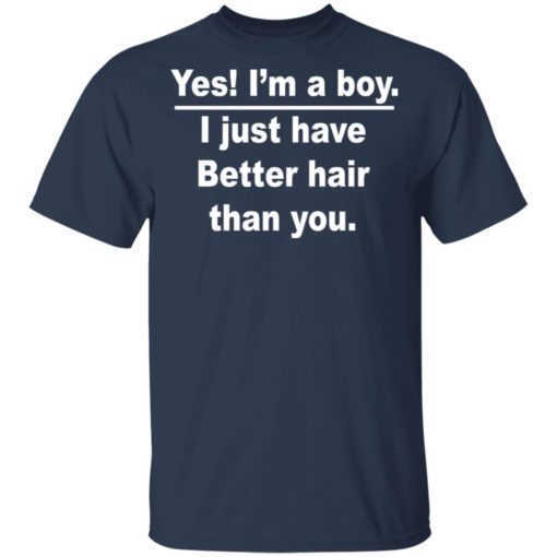 Yes I’m a boy I just have better hair than you shirt