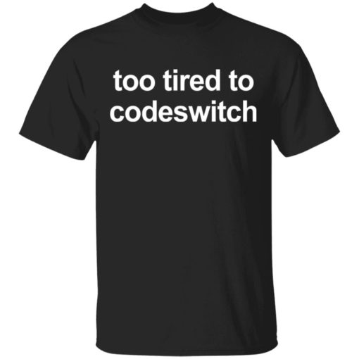 Too tired to codeswitch shirt