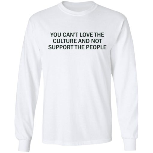 You can’t love the culture and not support the people shirt