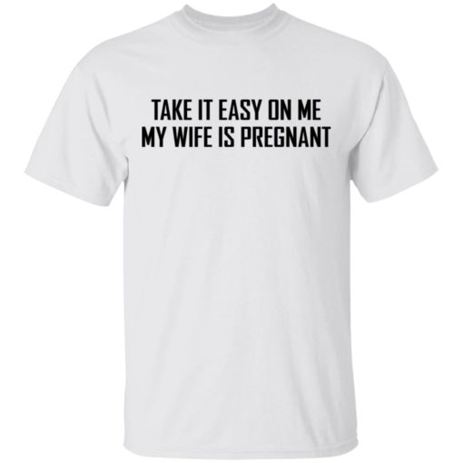 Take it easy on me my wife is pregnant shirt