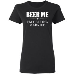 Beer me I'm getting married shirt - Ladies Tee, Black