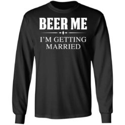 Beer me I'm getting married shirt - Long Sleeve, Black