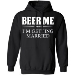 Beer me I'm getting married shirt - Hoodie, Black