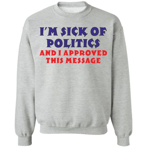 I’m Sick Of Politics And I Approved This Message shirt