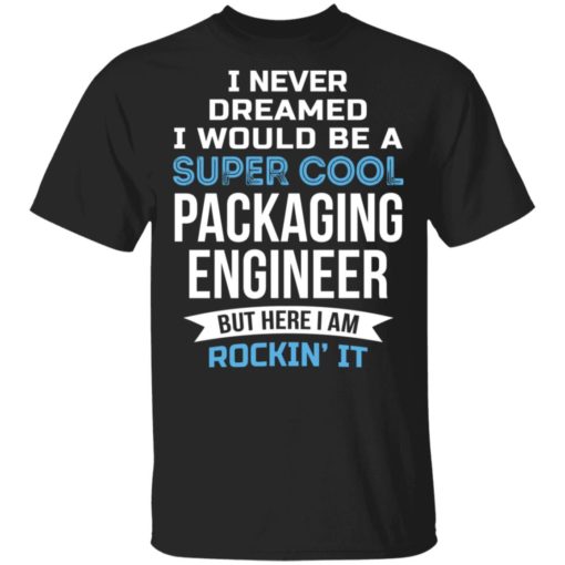 I never dreamed I would be a super cool packaging engineer shirt