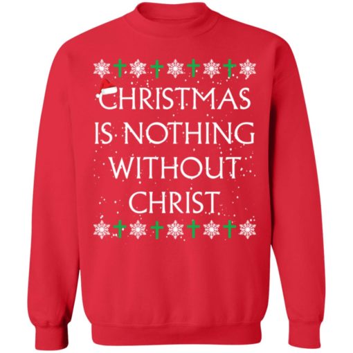 Christmas Is Nothing Without Christ sweatshirt