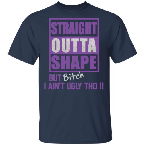 Straight outta shape but bitch I ain’t ugly tho shirt