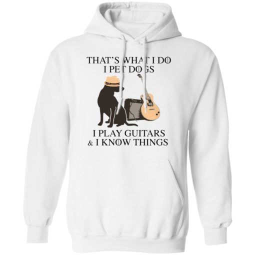 That’s what I do I pet dogs I play guitars I know things shirt