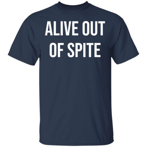 Alive out of spite shirt