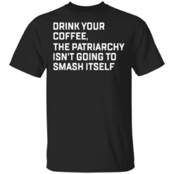 Drink your coffee the patriarchy isn't going to smash itself shirt - T-Shirt, Black