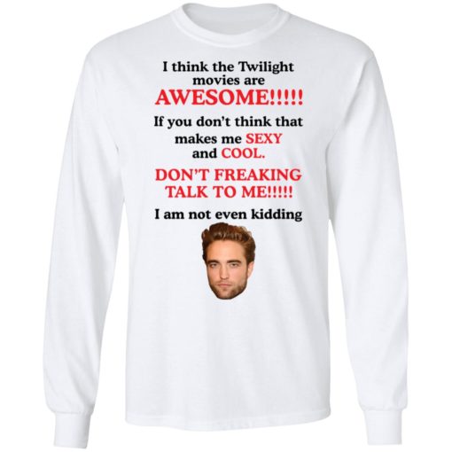 Robert Pattinson I think the Twilight movies are awesome shirt