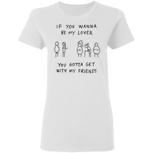 If you wanna be my lover you gotta get with my friends shirt