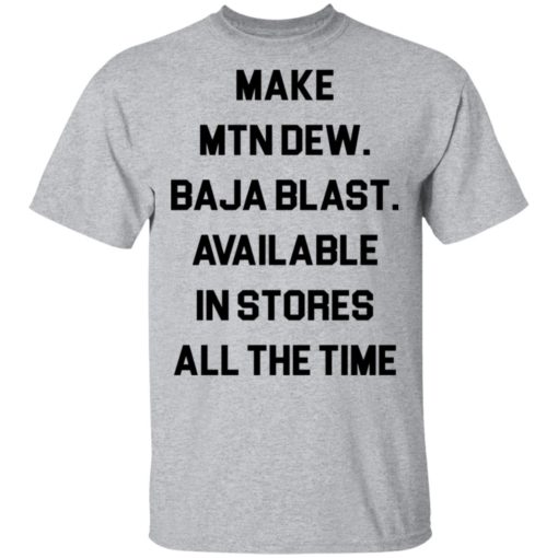 Make mtn dew baja blast available in stores all the time shirt