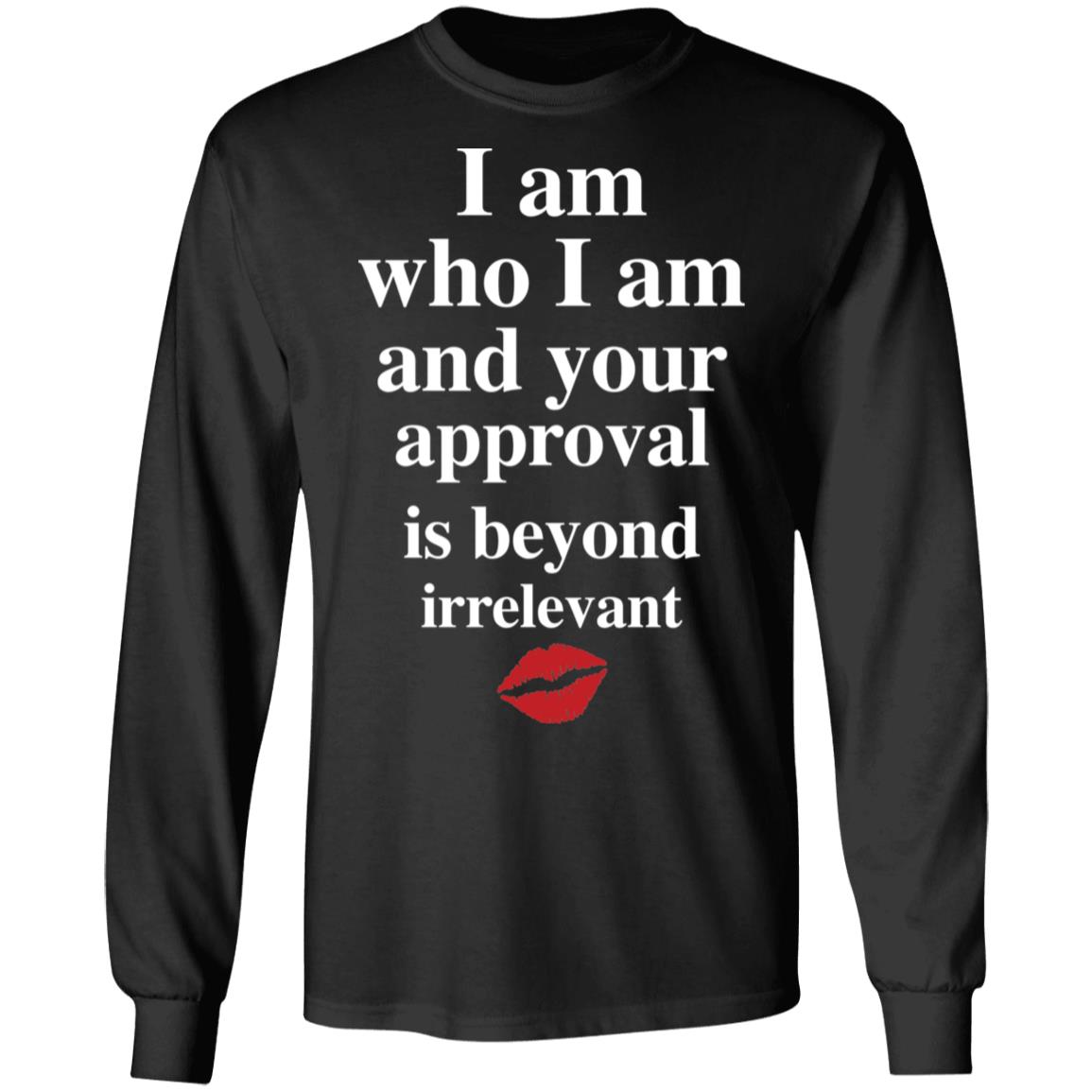 Lips I am who I am and your approval is beyond irrelevant shirt ...